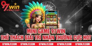 Mini Game 97WIN - Thử Thách Giải Trí Nhận Thưởng Cực Hot