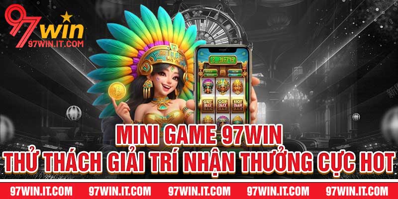 Mini Game 97WIN - Thử Thách Giải Trí Nhận Thưởng Cực Hot